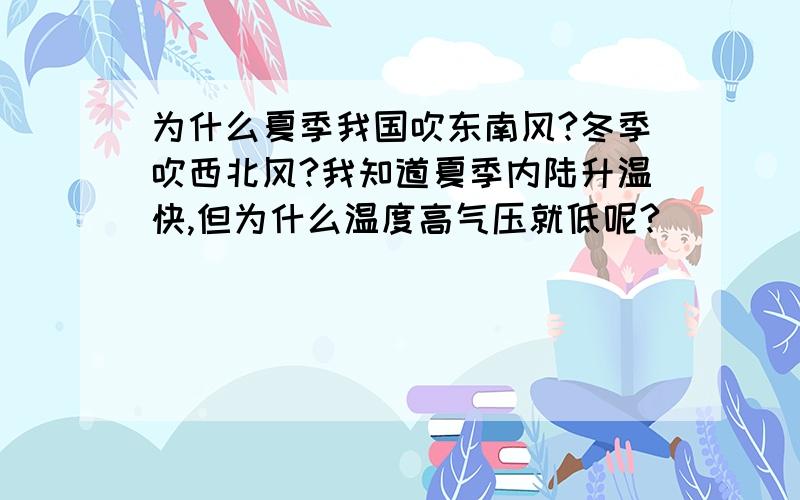 为什么夏季我国吹东南风?冬季吹西北风?我知道夏季内陆升温快,但为什么温度高气压就低呢?