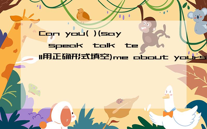 Can you( )(say,speak,talk,tell用正确形式填空)me about yourshool?