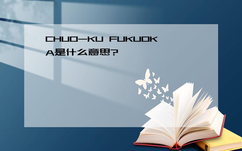 CHUO-KU FUKUOKA是什么意思?