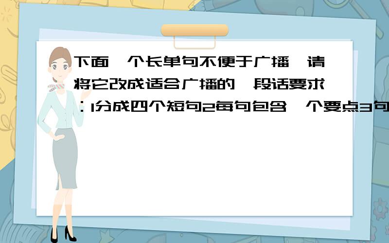 下面一个长单句不便于广播,请将它改成适合广播的一段话要求：1分成四个短句2每句包含一个要点3句与句之间要连贯.一座缩短了从淮南市到淮北市几百公里路程的淮河铁路公路两用大桥今