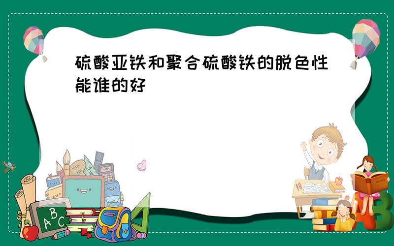 硫酸亚铁和聚合硫酸铁的脱色性能谁的好