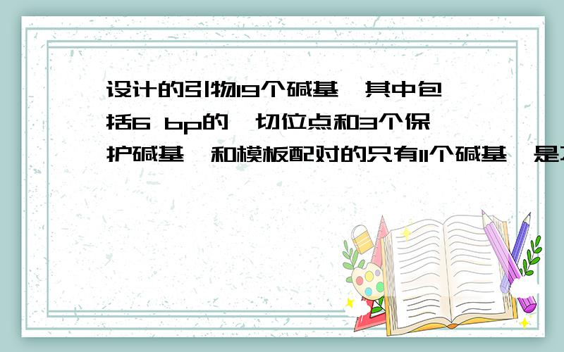 设计的引物19个碱基,其中包括6 bp的酶切位点和3个保护碱基,和模板配对的只有11个碱基,是不是太短?该引物用于基因.19个碱基的引物是不是肯定不能扩增出目的基因?