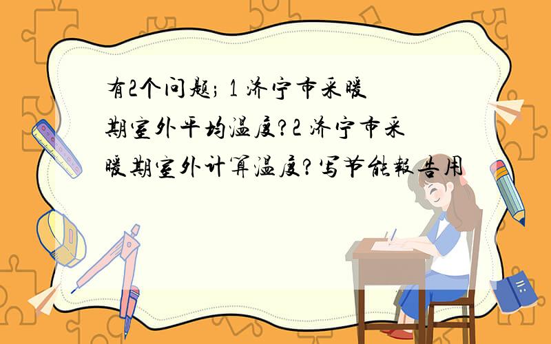 有2个问题; 1 济宁市采暖期室外平均温度?2 济宁市采暖期室外计算温度?写节能报告用