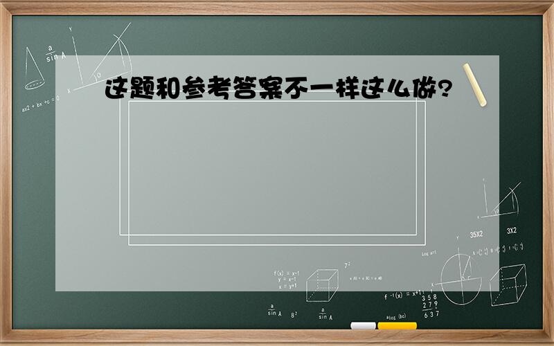 这题和参考答案不一样这么做?