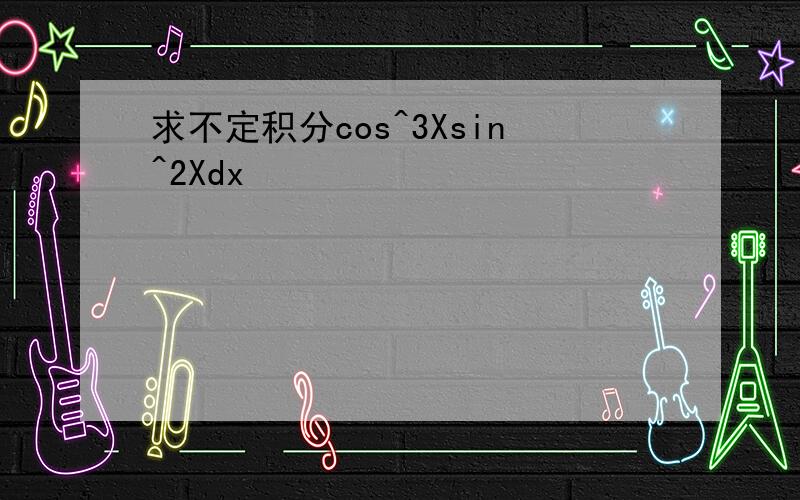 求不定积分cos^3Xsin^2Xdx