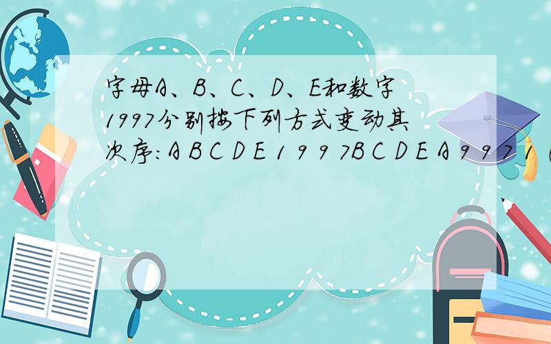 字母A、B、C、D、E和数字1997分别按下列方式变动其次序：A B C D E 1 9 9 7B C D E A 9 9 7 1 （第一次变动）C D E A B 9 7 1 9 （第二次变动）D E A B C 7 1 9 9 （第三次变动）……问最少经过几次变动后ABCDE