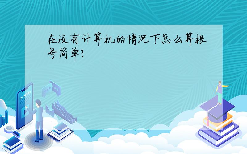 在没有计算机的情况下怎么算根号简单?