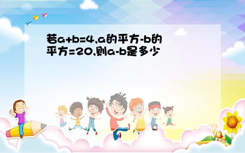 若a+b=4,a的平方-b的平方=20,则a-b是多少