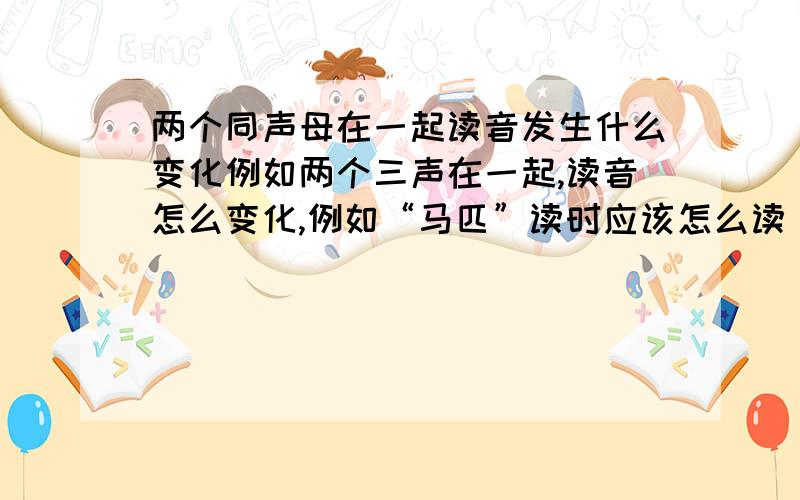 两个同声母在一起读音发生什么变化例如两个三声在一起,读音怎么变化,例如“马匹”读时应该怎么读