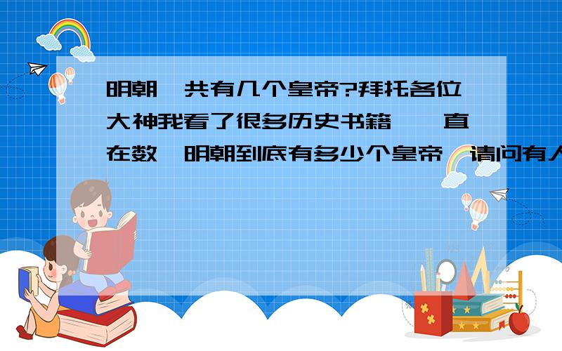 明朝一共有几个皇帝?拜托各位大神我看了很多历史书籍,一直在数,明朝到底有多少个皇帝,请问有人知道吗?