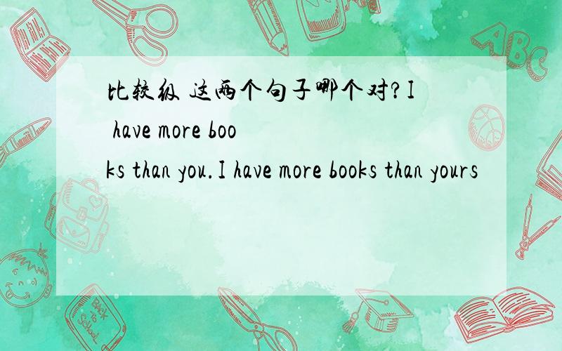 比较级 这两个句子哪个对?I have more books than you.I have more books than yours