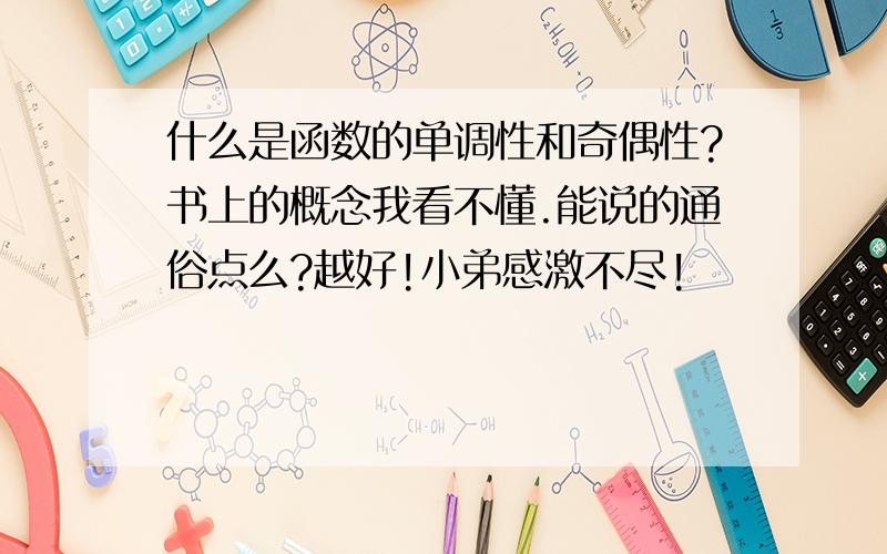 什么是函数的单调性和奇偶性?书上的概念我看不懂.能说的通俗点么?越好!小弟感激不尽!