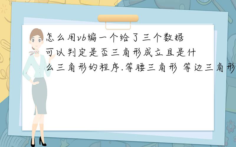 怎么用vb编一个给了三个数据可以判定是否三角形成立且是什么三角形的程序.等腰三角形 等边三角形 直角三角形 等腰直角三角形.