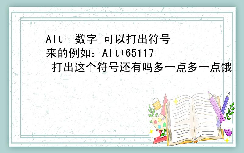 Alt+ 数字 可以打出符号来的例如：Alt+65117 打出这个符号还有吗多一点多一点饿