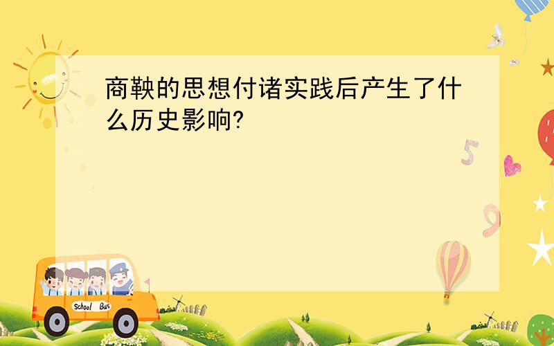 商鞅的思想付诸实践后产生了什么历史影响?