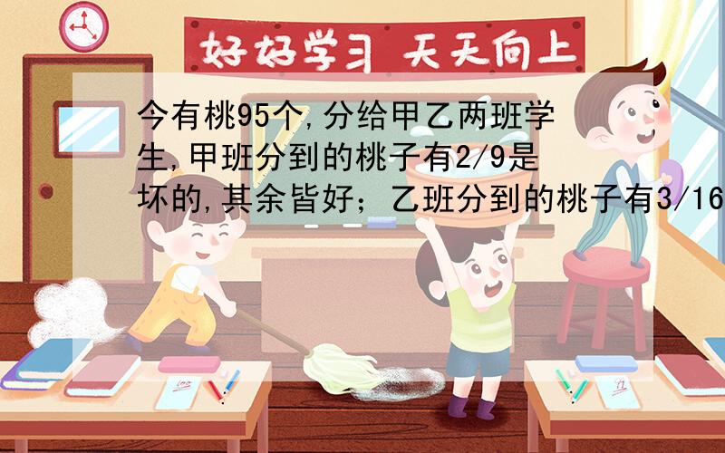 今有桃95个,分给甲乙两班学生,甲班分到的桃子有2/9是坏的,其余皆好；乙班分到的桃子有3/16是坏的,其余皆好.问甲乙两班分到的好桃子有多少个?