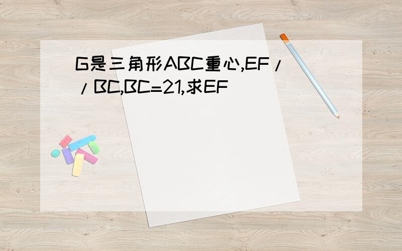 G是三角形ABC重心,EF//BC,BC=21,求EF