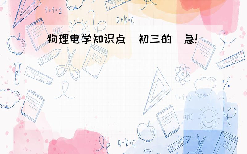 物理电学知识点（初三的）急!