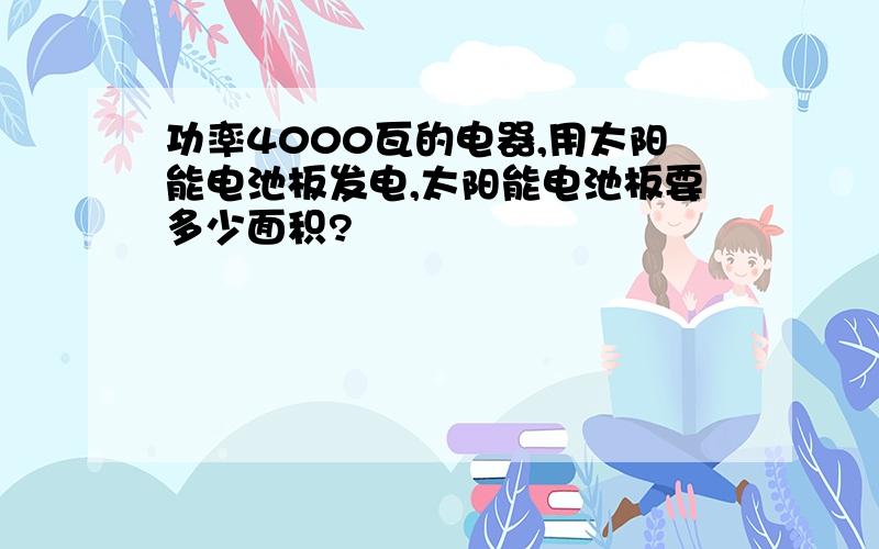 功率4000瓦的电器,用太阳能电池板发电,太阳能电池板要多少面积?