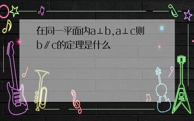 在同一平面内a⊥b,a⊥c则b∥c的定理是什么