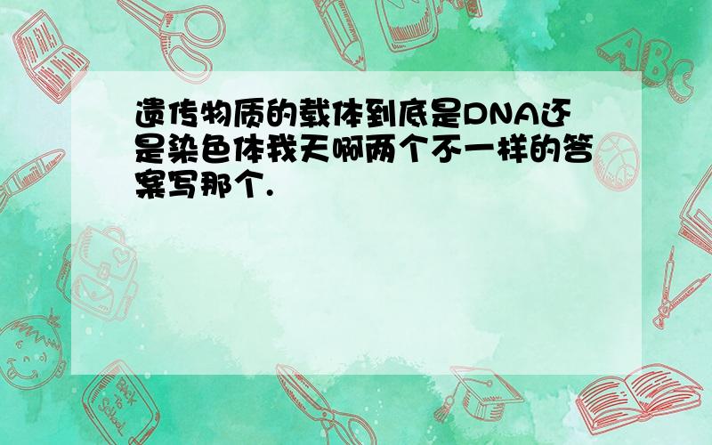 遗传物质的载体到底是DNA还是染色体我天啊两个不一样的答案写那个.