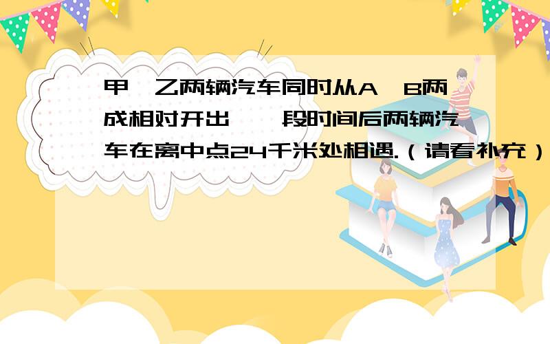 甲、乙两辆汽车同时从A、B两成相对开出,一段时间后两辆汽车在离中点24千米处相遇.（请看补充）甲车每小时行48千米,乙车每小时行42千米.A、B两城相距多少千米?最好是列方程