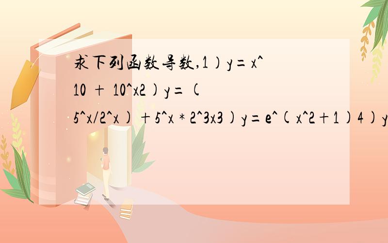 求下列函数导数,1）y=x^10 + 10^x2)y=(5^x/2^x)+5^x * 2^3x3)y=e^(x^2+1)4)y=sin2x