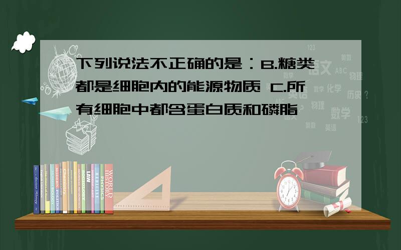 下列说法不正确的是：B.糖类都是细胞内的能源物质 C.所有细胞中都含蛋白质和磷脂