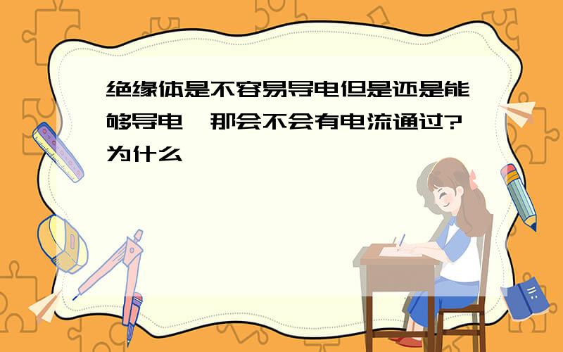 绝缘体是不容易导电但是还是能够导电,那会不会有电流通过?为什么