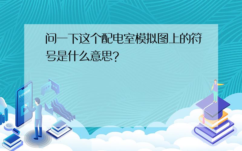 问一下这个配电室模拟图上的符号是什么意思?