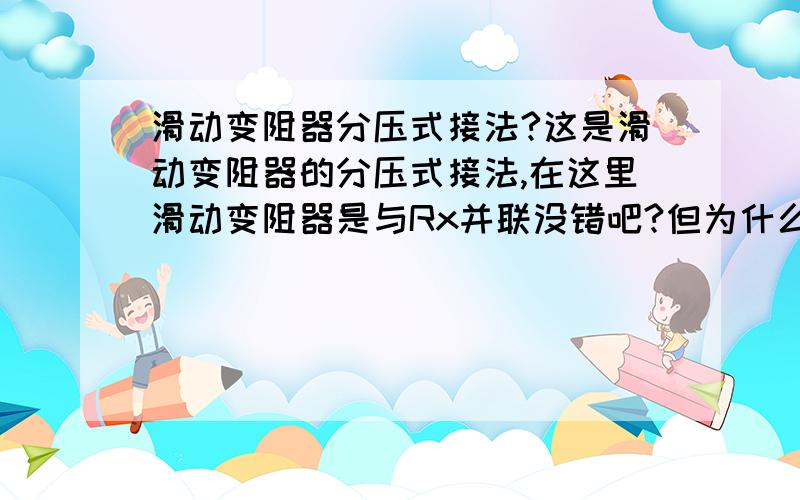 滑动变阻器分压式接法?这是滑动变阻器的分压式接法,在这里滑动变阻器是与Rx并联没错吧?但为什么说“串联分压”?这里不是并联吗?很矛盾啊,还有限流也是串联,还是说限流式分压式都是串