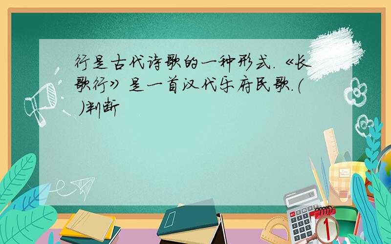 行是古代诗歌的一种形式.《长歌行》是一首汉代乐府民歌.（ ）判断