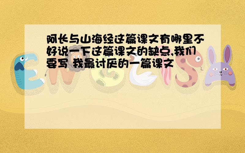 阿长与山海经这篇课文有哪里不好说一下这篇课文的缺点,我们要写 我最讨厌的一篇课文