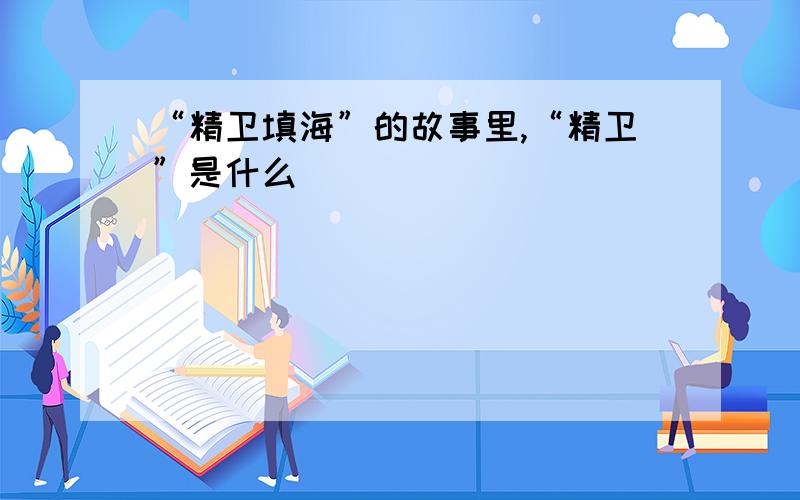 “精卫填海”的故事里,“精卫”是什么