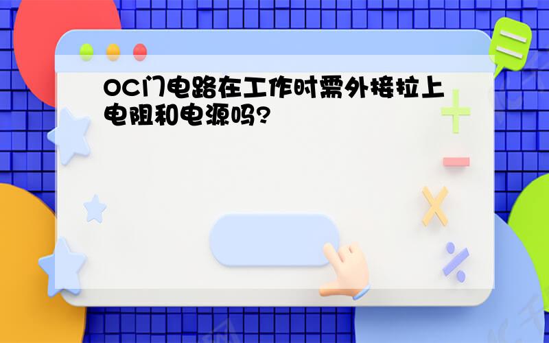 OC门电路在工作时需外接拉上电阻和电源吗?