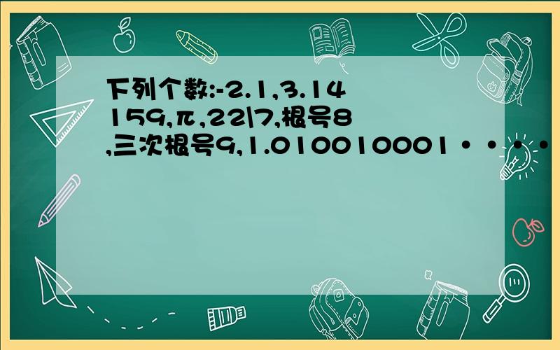 下列个数:-2.1,3.14159,π,22\7,根号8,三次根号9,1.010010001······中,无理数有哪几个