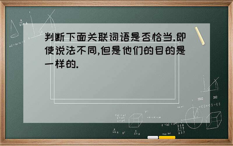 判断下面关联词语是否恰当.即使说法不同,但是他们的目的是一样的.（ ）