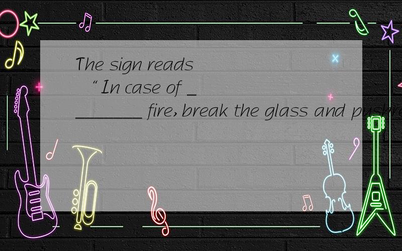 The sign reads “In case of ________ fire,break the glass and pushred button．”A./; a B./; the C.the; the D.a; a