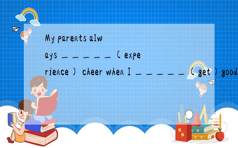 My parents always _____(experience) cheer when I _____(get)good marks in the exam.