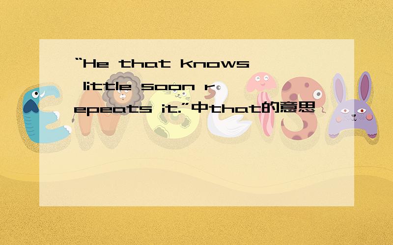 “He that knows little soon repeats it.”中that的意思