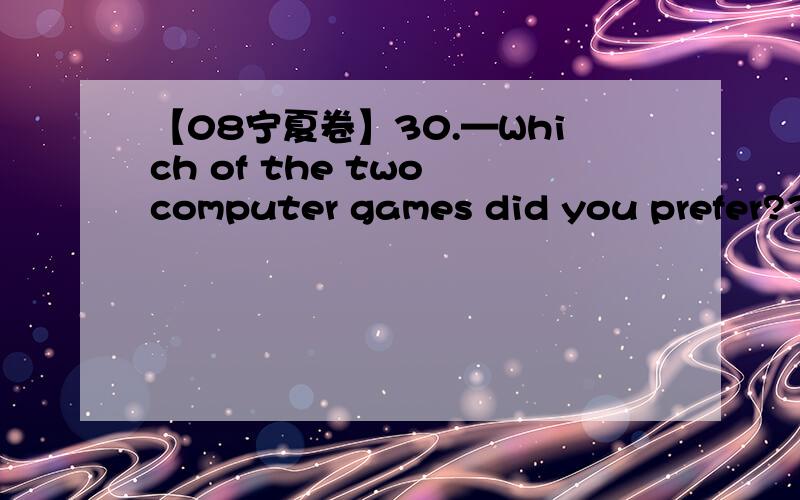 【08宁夏卷】30.—Which of the two computer games did you prefer?30.—Which of the two computer games did you prefer?—Actually I didn’t like ______.A.both of them B.either of them C.none of them D.neither of them--------------为什么不