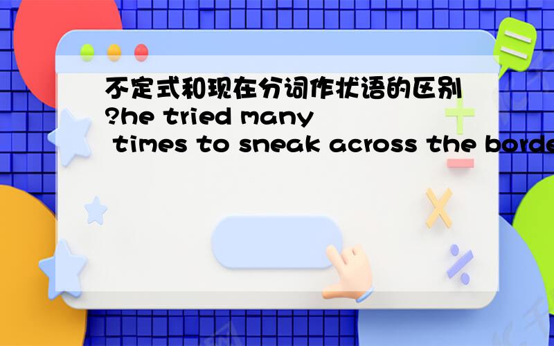 不定式和现在分词作状语的区别?he tried many times to sneak across the border to a neighbouring country,only to be caught each time.这里的only to be caught 为什么不能是having been caught.我理解这是分词作状语吧,不定