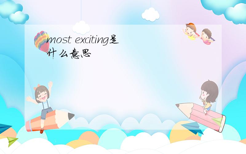 most exciting是什么意思