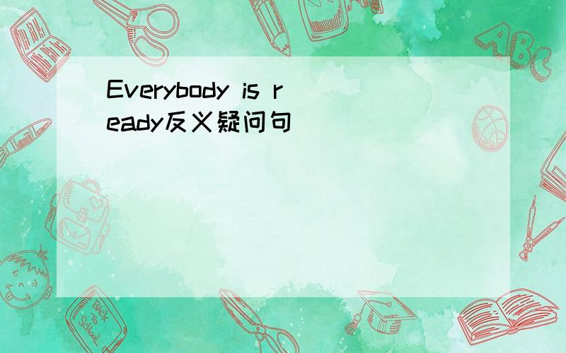 Everybody is ready反义疑问句