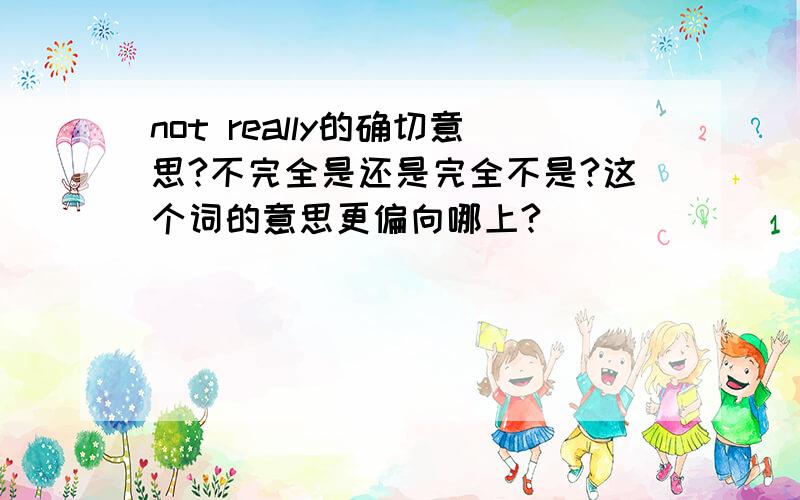 not really的确切意思?不完全是还是完全不是?这个词的意思更偏向哪上?