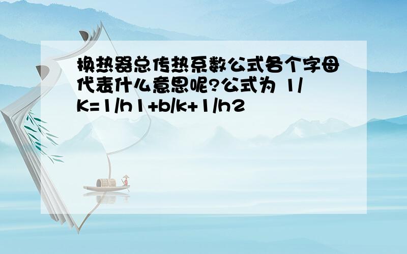 换热器总传热系数公式各个字母代表什么意思呢?公式为 1/K=1/h1+b/k+1/h2