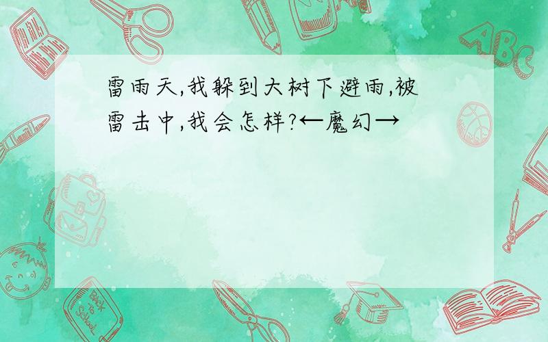 雷雨天,我躲到大树下避雨,被雷击中,我会怎样?←魔幻→