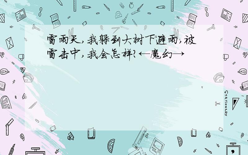 雷雨天,我躲到大树下避雨,被雷击中,我会怎样?←魔幻→