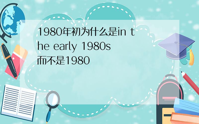 1980年初为什么是in the early 1980s而不是1980