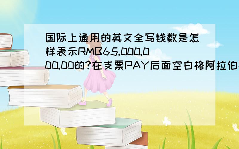 国际上通用的英文全写钱数是怎样表示RMB65,000,000.00的?在支票PAY后面空白格阿拉伯数在前面的填写